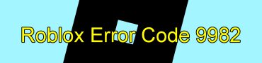 Roblox Error Code 9982